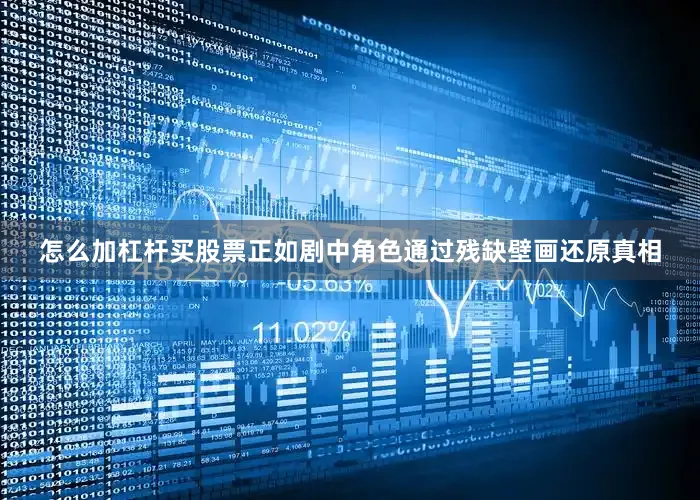 怎么加杠杆买股票正如剧中角色通过残缺壁画还原真相