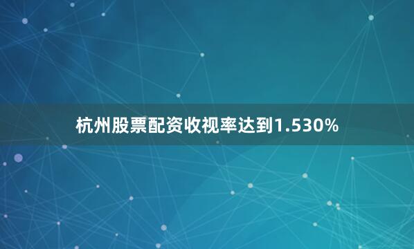 杭州股票配资收视率达到1.530%