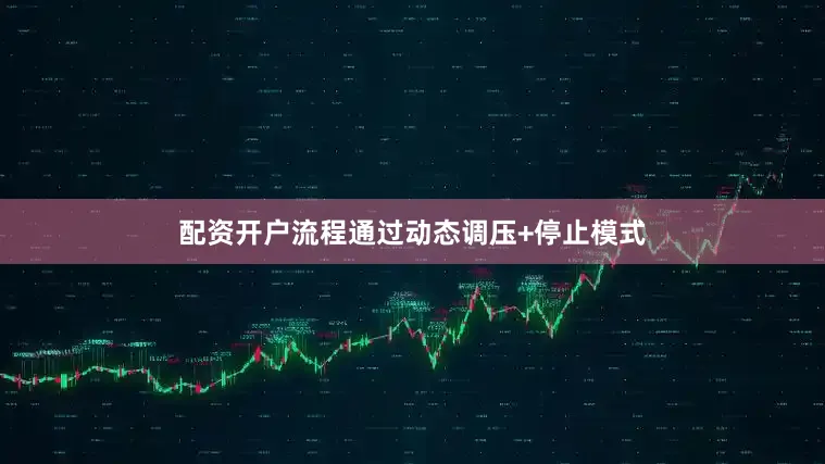 配资开户流程通过动态调压+停止模式