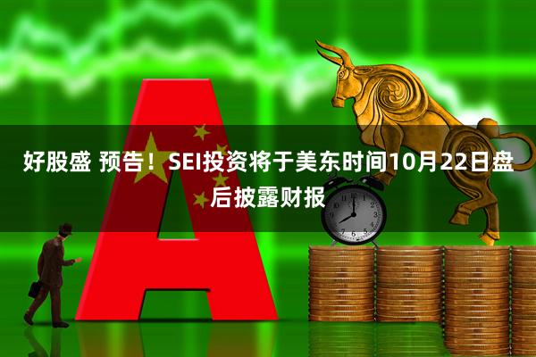 好股盛 预告！SEI投资将于美东时间10月22日盘后披露财报
