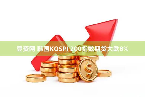 壹资网 韩国KOSPI 200指数期货大跌8%