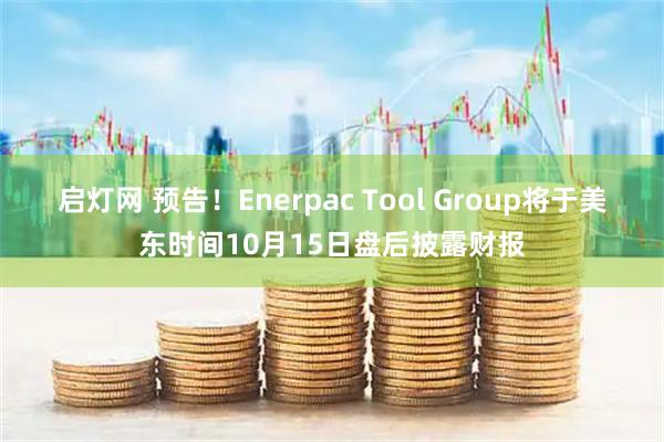 启灯网 预告！Enerpac Tool Group将于美东时间10月15日盘后披露财报