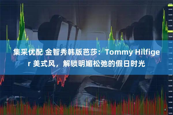 集采优配 金智秀韩版芭莎:Tommy Hilfiger 美式风,解锁明媚松弛的假日时光