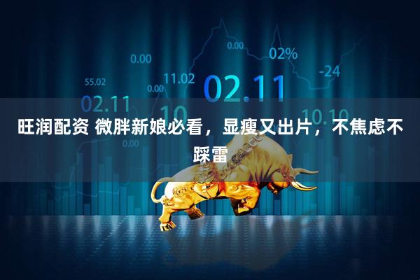 旺润配资 微胖新娘必看,显瘦又出片,不焦虑不踩雷