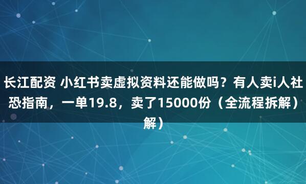 长江配资 小红书卖虚拟资料还能做吗?有人卖i人社恐指南,一单19.8,卖了15000份(全流程拆解)
