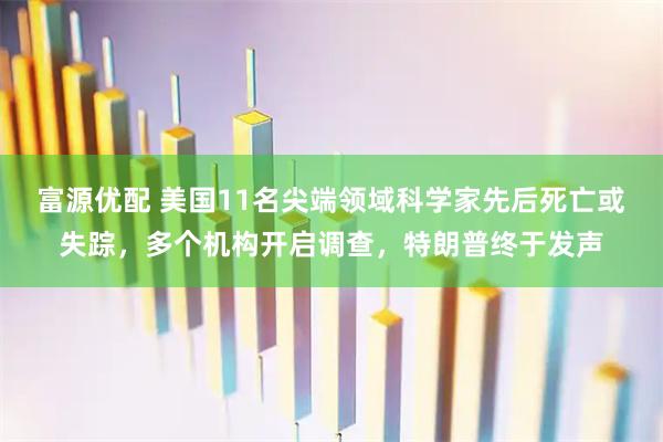 富源优配 美国11名尖端领域科学家先后死亡或失踪，多个机构开启调查，特朗普终于发声