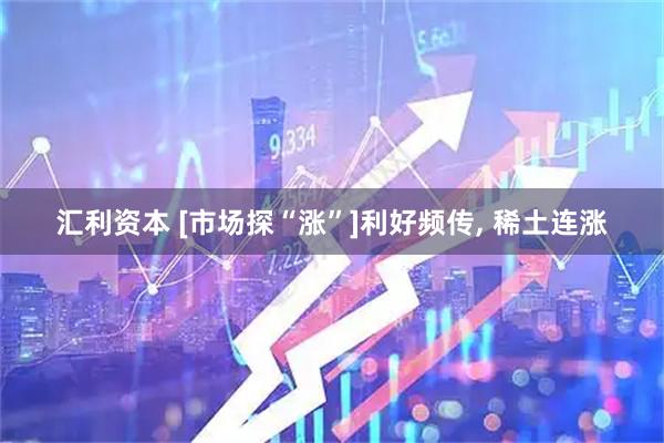 汇利资本 [市场探“涨”]利好频传, 稀土连涨