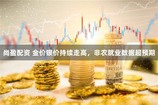 尚盈配资 金价银价持续走高，非农就业数据超预期